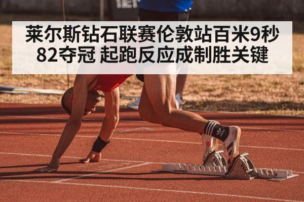 莱尔斯钻石联赛伦敦站百米9秒82夺冠 起跑反应成制胜关键
