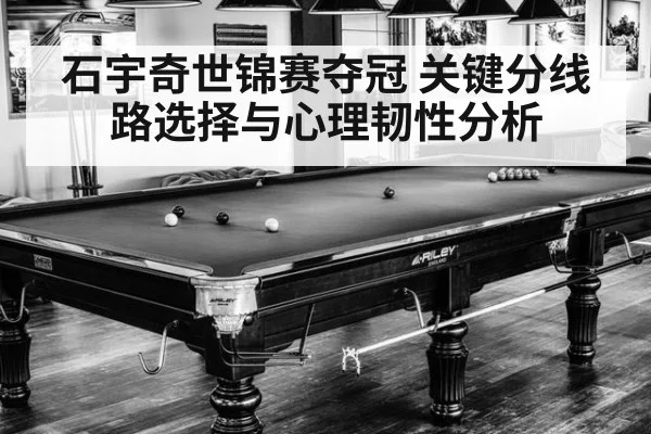 石宇奇世锦赛夺冠 关键分线路选择与心理韧性分析