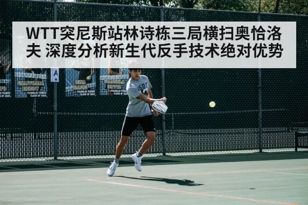 WTT突尼斯站林诗栋三局横扫奥恰洛夫 深度分析新生代反手技术绝对优势