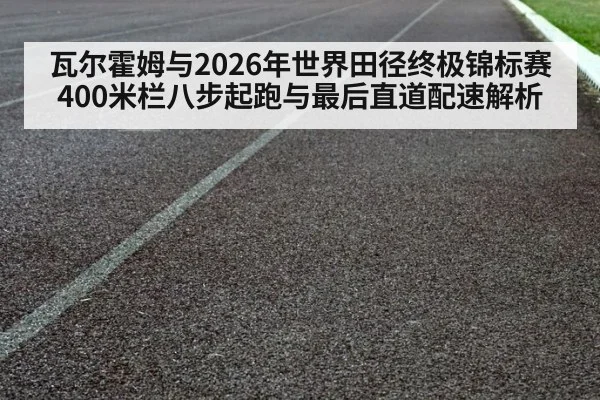 瓦尔霍姆与2026年世界田径终极锦标赛 400米栏八步起跑与最后直道配速解析