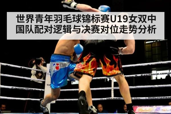 世界青年羽毛球锦标赛U19女双中国队配对逻辑与决赛对位走势分析(j9 game)